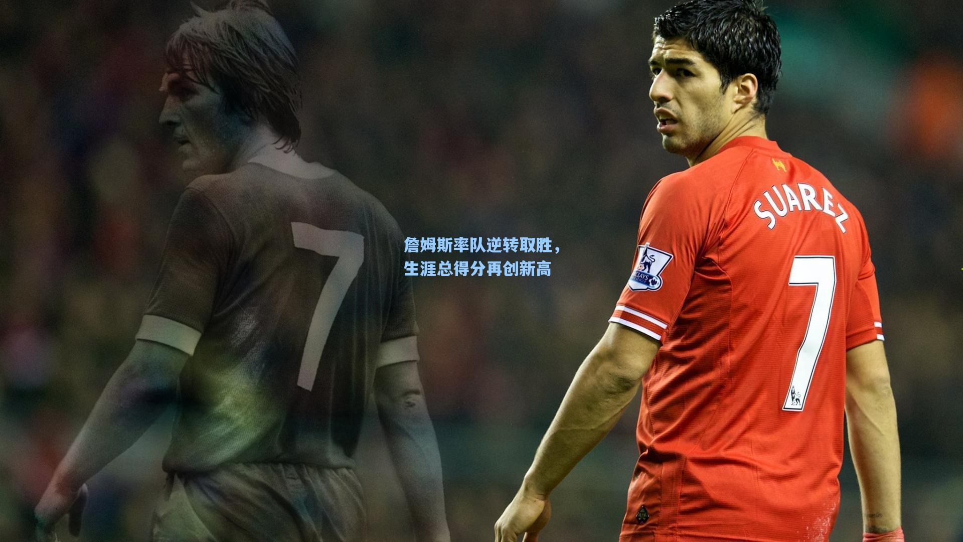 詹姆斯率队逆转取胜，生涯总得分再创新高