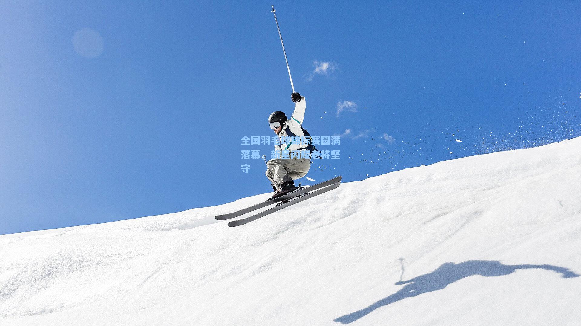 全国羽毛球锦标赛圆满落幕，新星闪耀老将坚守