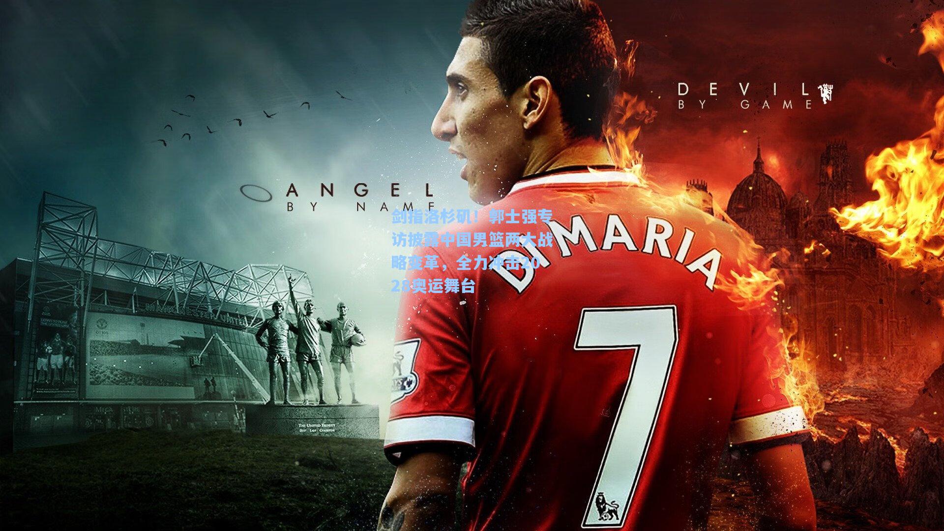 剑指洛杉矶！郭士强专访披露中国男篮两大战略变革，全力冲击2028奥运舞台