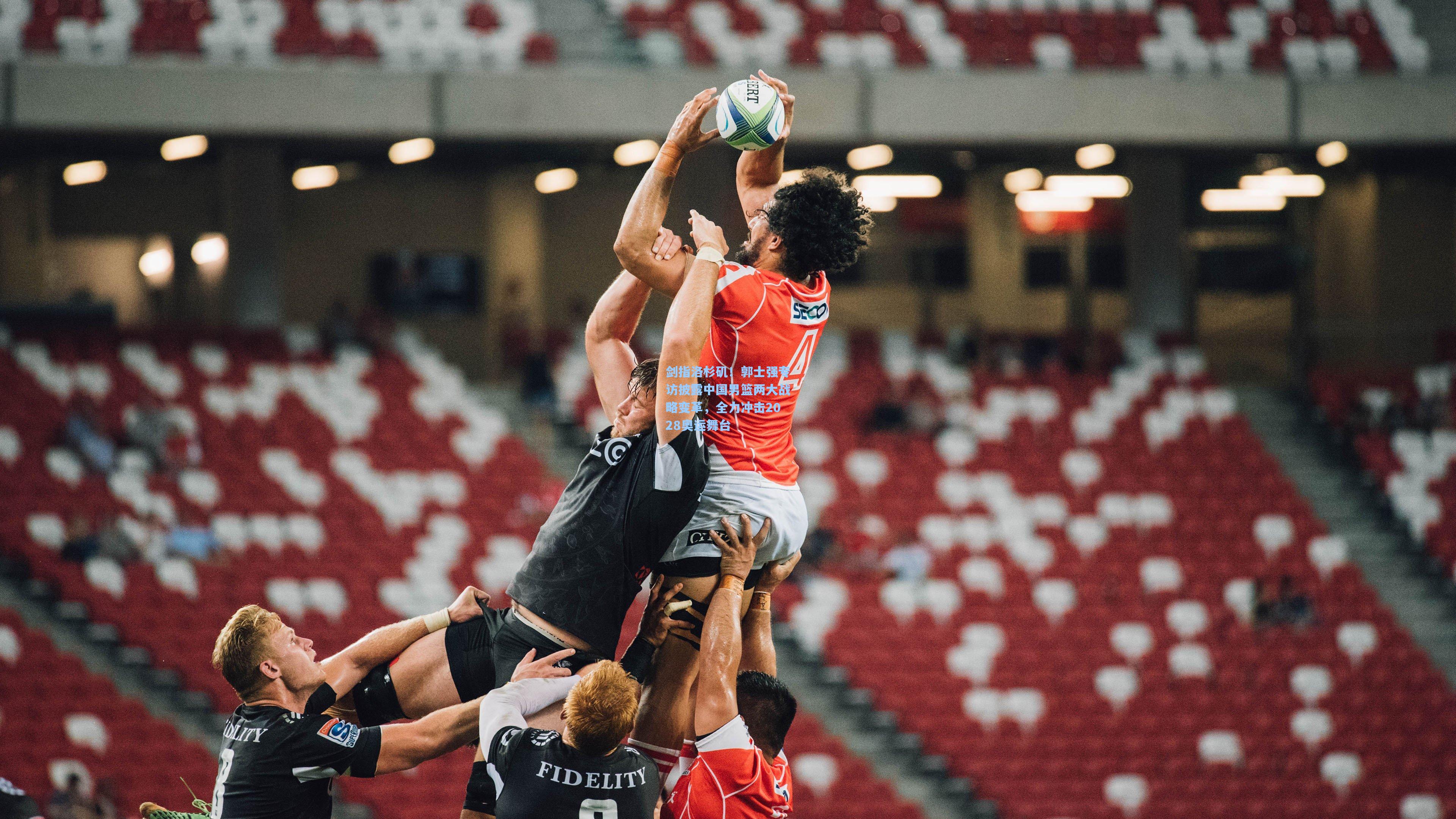 剑指洛杉矶！郭士强专访披露中国男篮两大战略变革，全力冲击2028奥运舞台