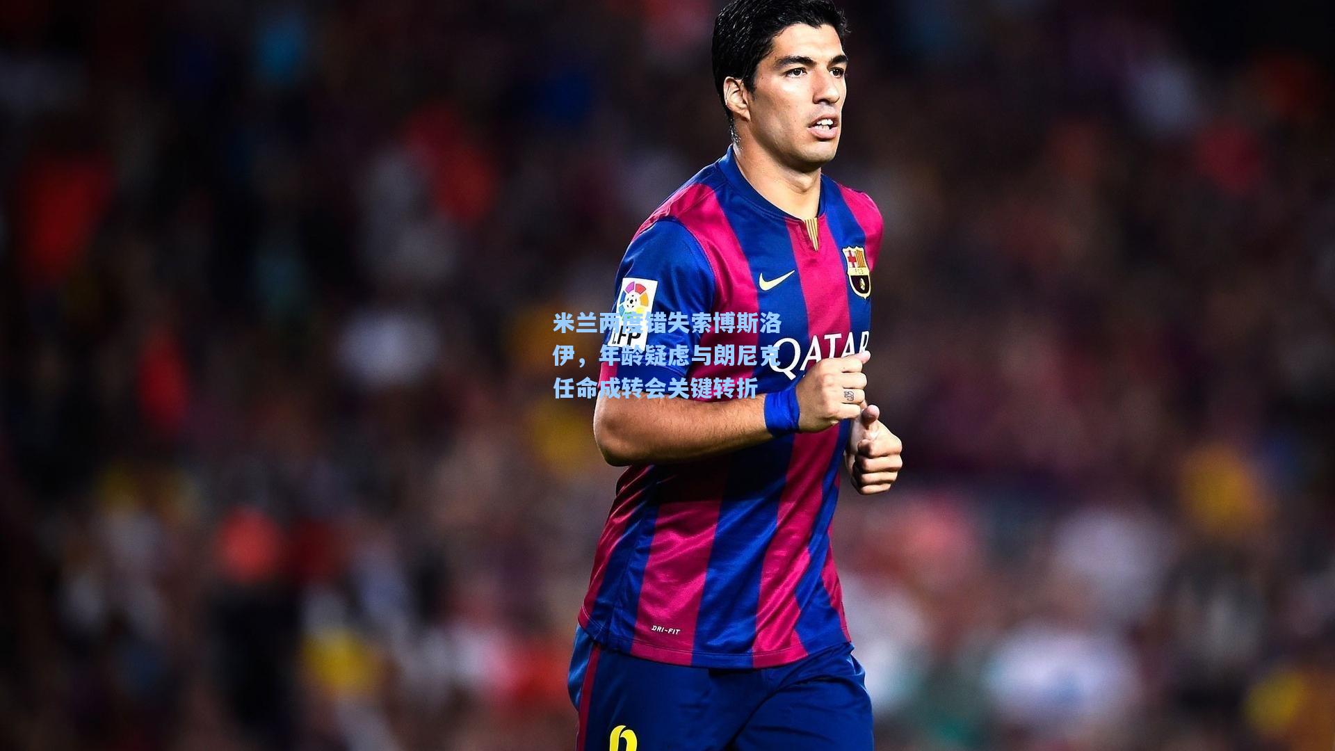 米兰两度错失索博斯洛伊，年龄疑虑与朗尼克任命成转会关键转折